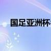 国足亚洲杯名单出炉（国足亚洲杯名单）