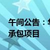 午间公告：华康医疗预中标6305万元工程总承包项目