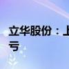 立华股份：上半年预盈5.5亿元–6亿元 同比扭亏