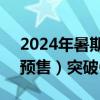 2024年暑期档（6月-8月）档期总票房（含预售）突破60亿