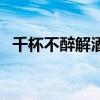 千杯不醉解酒最快方法（千杯不醉的方法）