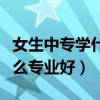 女生中专学什么专业好拿证书（女生中专学什么专业好）