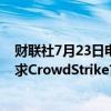 财联社7月23日电，据报道，美国众议院国土安全委员会要求CrowdStrike首席执行官就全球性故障作证。