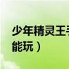 少年精灵王手游（4399少年精灵王为什么不能玩）