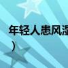 年轻人患风湿怎么办（年轻人风湿症状有哪些）