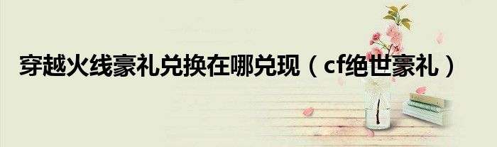 穿越火线领取奖品（cf穿越火线回归礼奖励）