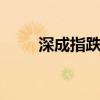 深成指跌逾1% 下跌个股近4500只