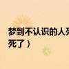 梦到不认识的人死了有什么兆头周公解梦（梦到不认识的人死了）