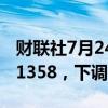 财联社7月24日电，人民币兑美元中间价报7.1358，下调24点。