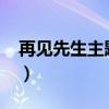 再见先生主题曲goodbye（再见先生主题曲）