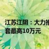 江苏江阴：大力推广“旧房收购” “卖旧买新”契税补贴单套最高10万元