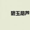 碧玉葫芦合成材料（碧玉葫芦合成）