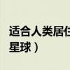 适合人类居住的星球有几个（适合人类居住的星球）