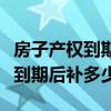 房子产权到期后怎么办要交多少钱（房子产权到期后补多少）