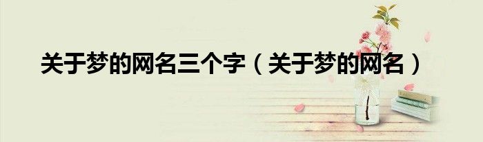 最好听关于梦字的好听的网名（蕴含深意的关于梦的网名）