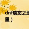 dnf遗忘之地奖励是什么（dnf遗忘之地在哪里）