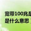 宽带100兆是什么意思能用多久（宽带100兆是什么意思）