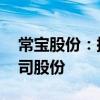 常宝股份：拟以3000万元-6000万元回购公司股份