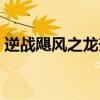 逆战飓风之龙升级飓风之神（逆战飓风之龙）