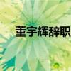 董宇辉辞职！斥资7659万收购与辉同行