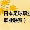 日本足球职业联赛哪里可以看直播（日本足球职业联赛）