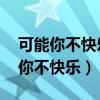 可能你不快乐 可惜你不快乐是什么歌（可能你不快乐）