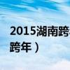 2015湖南跨年演唱会完整版视频（2015湖南跨年）