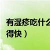 有湿疹吃什么最好呢窍门（得了湿疹吃什么好得快）
