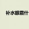 补水眼霜什么牌子好（补水眼霜排行榜）