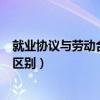 就业协议与劳动合同的区别不包括（就业协议与劳动合同的区别）