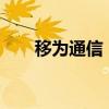 移为通信：上半年净利同比增长59%