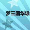 梦三国华雄的大能被净化（梦三国华雄）