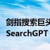 剑指搜索巨头谷歌！OpenAI推出AI搜索引擎SearchGPT