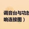 调音台与功放连接图老式功放（调音台功放音响连接图）