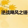 逆战飓风之锤升级技巧（逆战飓风之锤升级）
