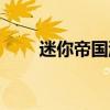 迷你帝国游戏视频（迷你帝国布局）