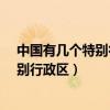 中国有几个特别行政区?请说出它们的名称（中国有几个特别行政区）