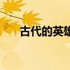 古代的英雄名字（古代英雄人物名字）