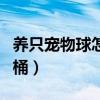 养只宠物球怎么用马桶（养只宠物球怎么上马桶）