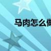 马肉怎么做好吃啊（马肉怎么做好吃）