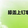 膝盖上钉掌是什么意思（膝盖上钉掌）