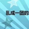 乱成一团的意思是（乱成一团的反义词）