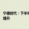 宁德时代：下半年排产和订单饱满 产能利用率预计会进一步提升