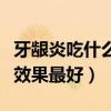 牙龈炎吃什么药效果最好呀（牙龈炎吃什么药效果最好）