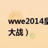 wwe2014皇家大战完整版（wwe2015皇家大战）