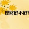 理财好不好?答案不言而喻（理财好不好）