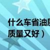 什么车省油质量又好又便宜7座（什么车省油质量又好）