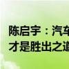陈启宇：汽车产业发展存在误区自动驾驶竞争才是胜出之道