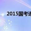 2015国考进面分数线（2015国考成绩）