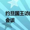 约旦国王访问英国 与英首相就加沙问题举行会谈